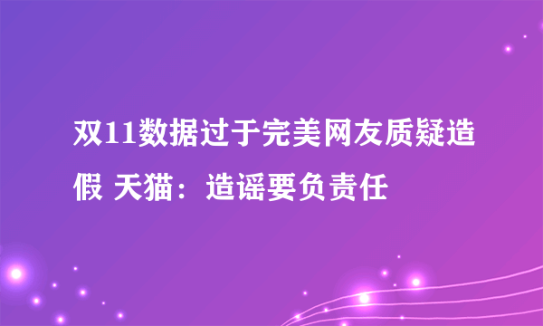 双11数据过于完美网友质疑造假 天猫：造谣要负责任