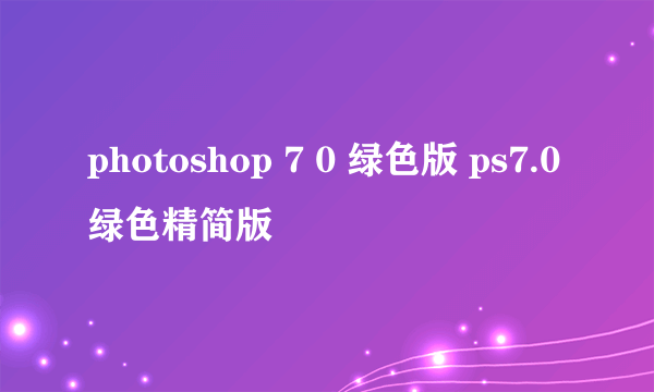 photoshop 7 0 绿色版 ps7.0绿色精简版