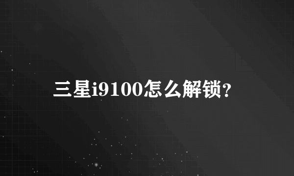 三星i9100怎么解锁？