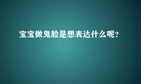 宝宝做鬼脸是想表达什么呢？