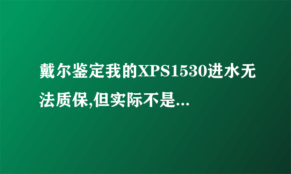 戴尔鉴定我的XPS1530进水无法质保,但实际不是进水的问题,请问怎么处理