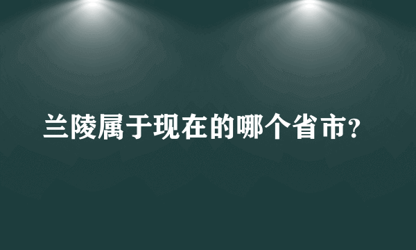 兰陵属于现在的哪个省市？