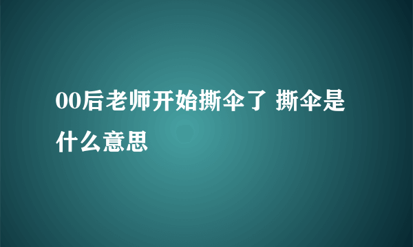 00后老师开始撕伞了 撕伞是什么意思