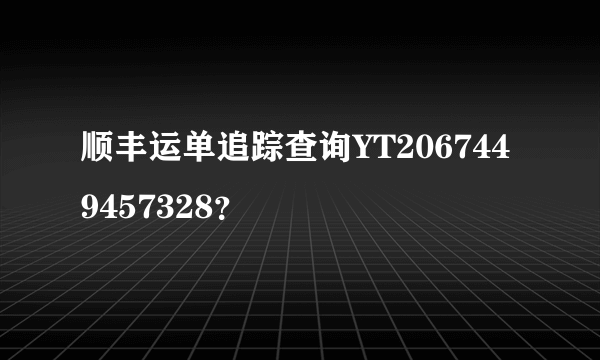 顺丰运单追踪查询YT2067449457328？