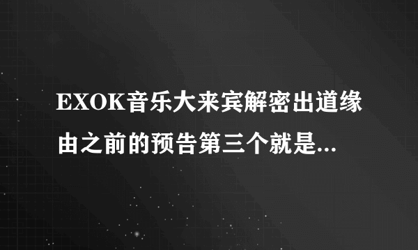 EXOK音乐大来宾解密出道缘由之前的预告第三个就是那个跳舞的人是exom的lay张艺兴吗？后来那个是鹿晗吗？