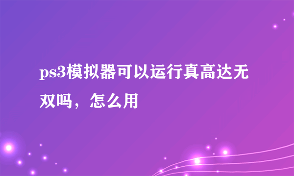 ps3模拟器可以运行真高达无双吗，怎么用