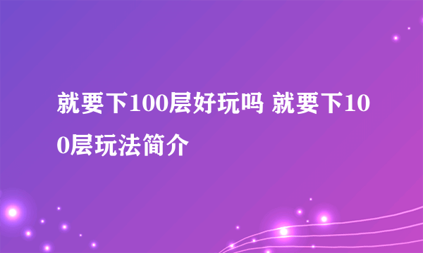 就要下100层好玩吗 就要下100层玩法简介