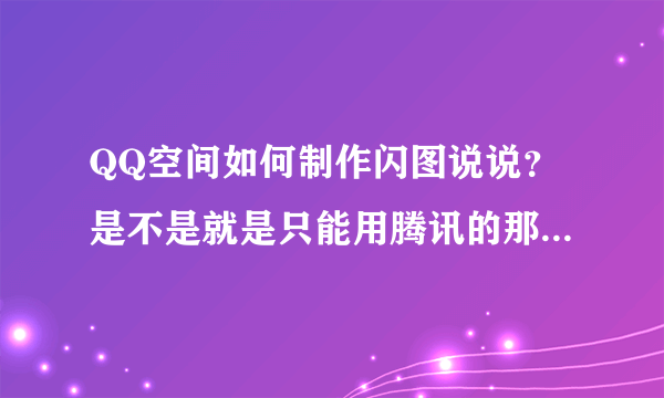 QQ空间如何制作闪图说说？是不是就是只能用腾讯的那几个闪图？