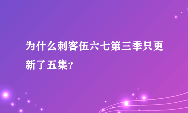 为什么刺客伍六七第三季只更新了五集？