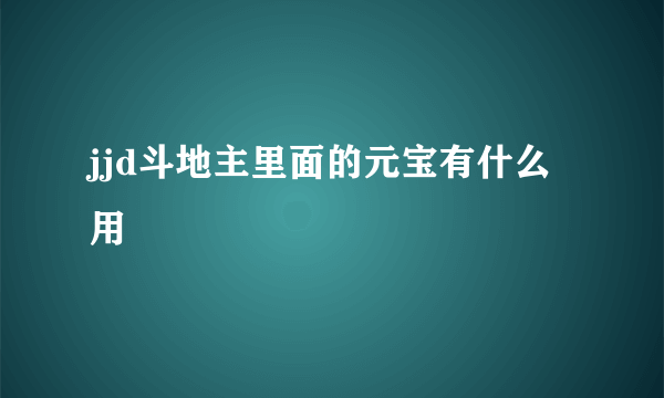 jjd斗地主里面的元宝有什么用