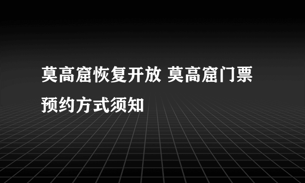 莫高窟恢复开放 莫高窟门票预约方式须知