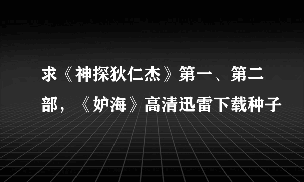 求《神探狄仁杰》第一、第二部，《妒海》高清迅雷下载种子