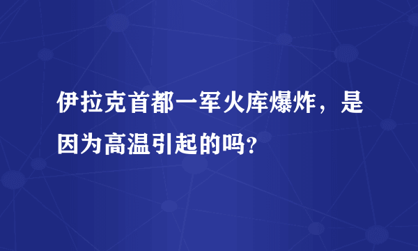 伊拉克首都一军火库爆炸，是因为高温引起的吗？