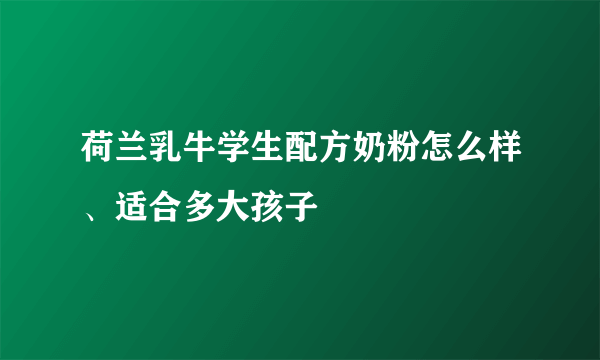 荷兰乳牛学生配方奶粉怎么样、适合多大孩子