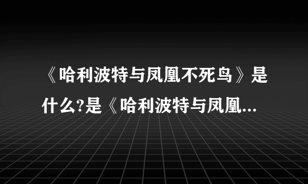 《哈利波特与凤凰不死鸟》是什么?是《哈利波特与凤凰令》吗?是罗琳写的吗?