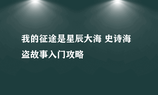 我的征途是星辰大海 史诗海盗故事入门攻略