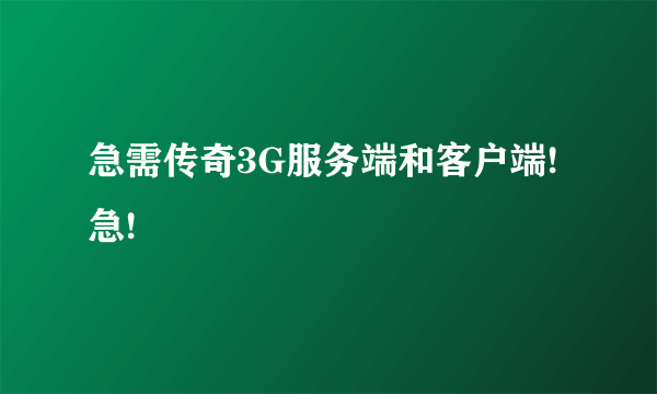 急需传奇3G服务端和客户端!急!