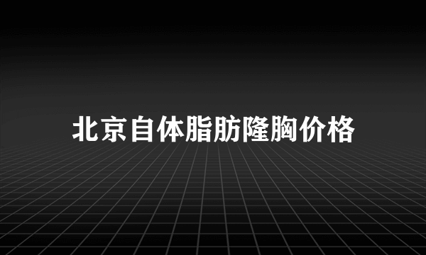 北京自体脂肪隆胸价格