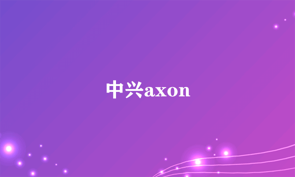 中兴axon