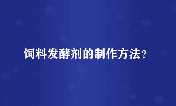 饲料发酵剂的制作方法？