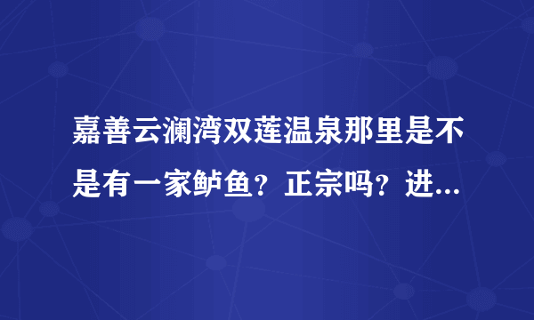 嘉善云澜湾双莲温泉那里是不是有一家鲈鱼？正宗吗？进云澜湾景区需要门票吗？