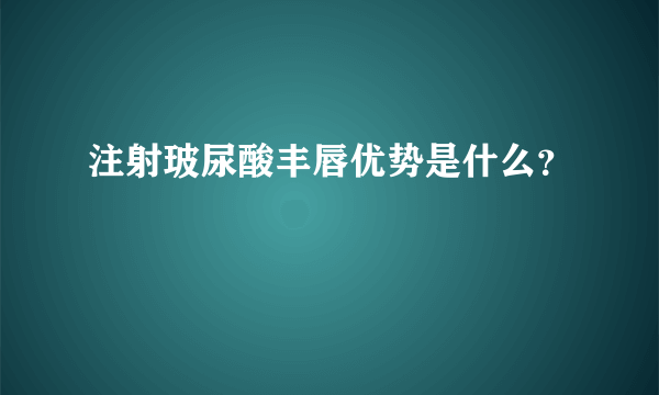 注射玻尿酸丰唇优势是什么？