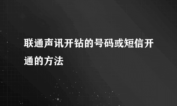 联通声讯开钻的号码或短信开通的方法