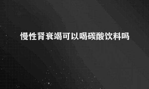 慢性肾衰竭可以喝碳酸饮料吗