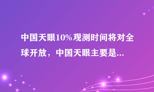 中国天眼10%观测时间将对全球开放，中国天眼主要是干什么的？