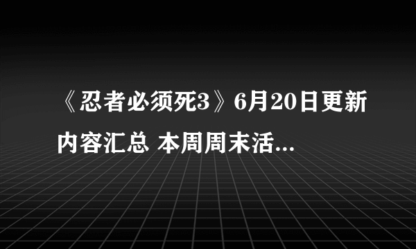 《忍者必须死3》6月20日更新内容汇总 本周周末活动忍者委托