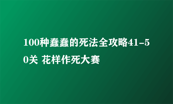 100种蠢蠢的死法全攻略41-50关 花样作死大赛