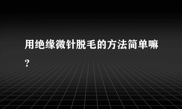 用绝缘微针脱毛的方法简单嘛？