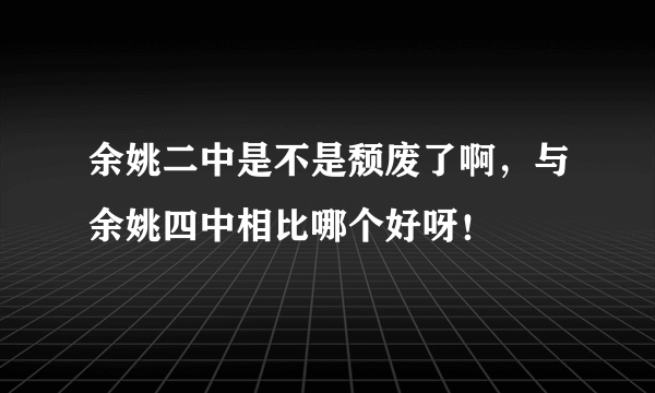 余姚二中是不是颓废了啊，与余姚四中相比哪个好呀！