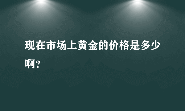 现在市场上黄金的价格是多少啊？