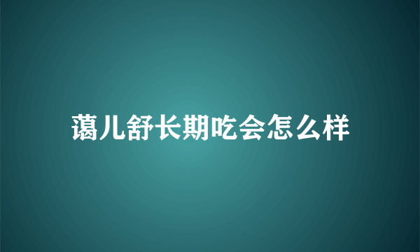 蔼儿舒长期吃会怎么样