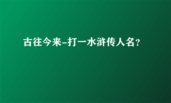 古往今来-打一水浒传人名？