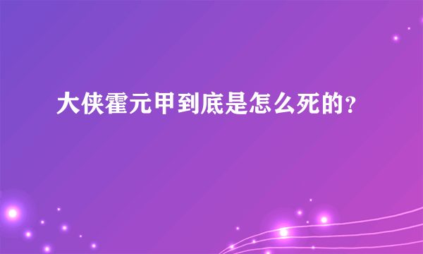 大侠霍元甲到底是怎么死的？