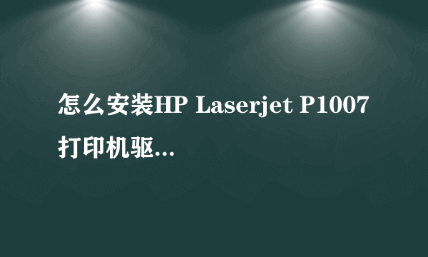 怎么安装HP Laserjet P1007打印机驱动程序求解啊!!