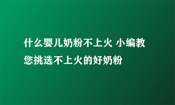 什么婴儿奶粉不上火 小编教您挑选不上火的好奶粉