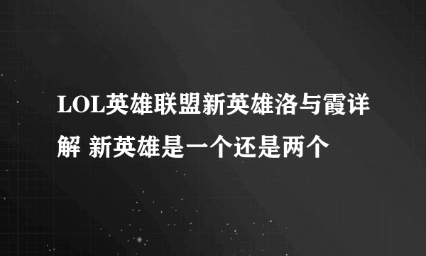 LOL英雄联盟新英雄洛与霞详解 新英雄是一个还是两个