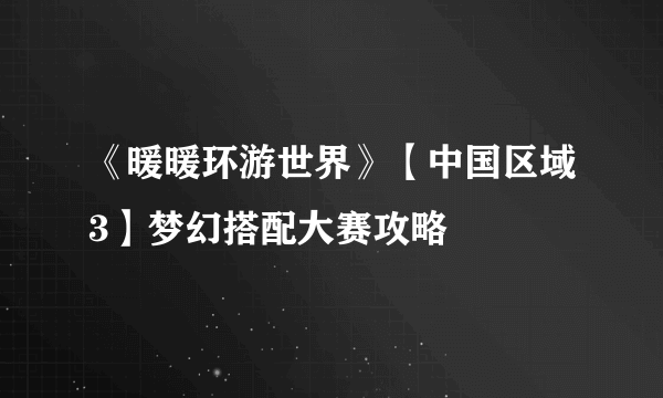 《暖暖环游世界》【中国区域3】梦幻搭配大赛攻略