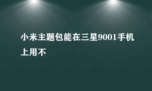 小米主题包能在三星9001手机上用不