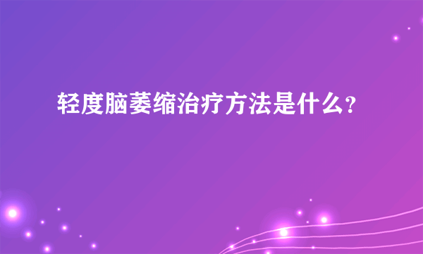 轻度脑萎缩治疗方法是什么？