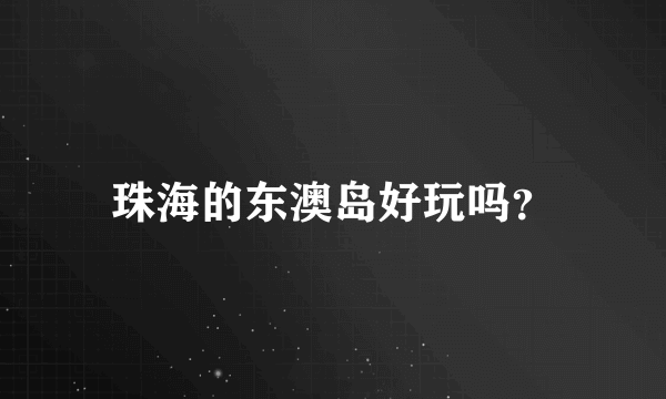 珠海的东澳岛好玩吗？