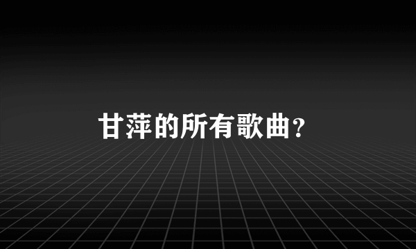 甘萍的所有歌曲？