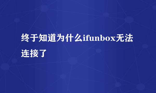 终于知道为什么ifunbox无法连接了