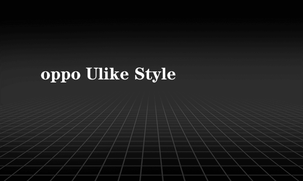 oppo Ulike Style