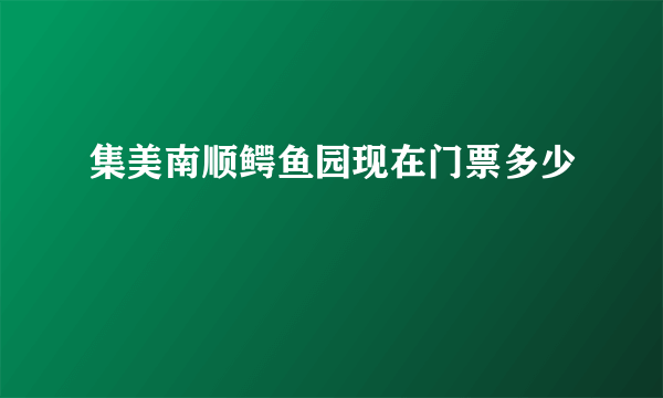 集美南顺鳄鱼园现在门票多少