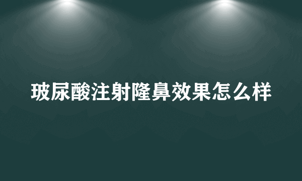 玻尿酸注射隆鼻效果怎么样