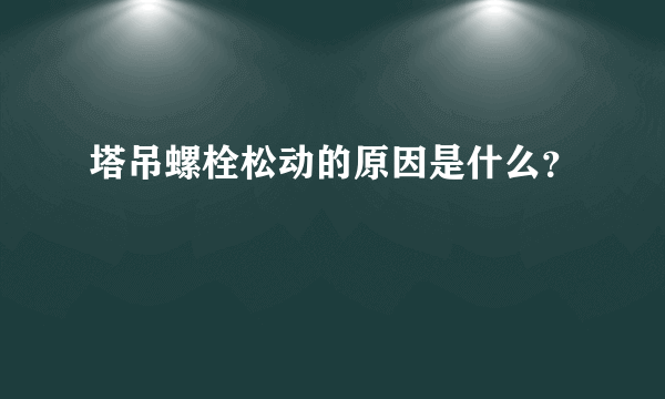 塔吊螺栓松动的原因是什么？